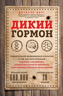 Дикий гормон. Удивительное медицинское открытие о том, как наш организм набирает лишний вес, почему мы в этом не виноваты и что поможет обуздать свой аппетит Дикий гормон. Удивительное медицинское открытие о том, как наш организм набирает лишний вес, почему мы в этом не виноваты и что поможет обуздать свой аппетит