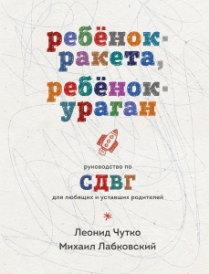 Ребенок-ракета, ребенок-ураган. Руководство по СДВГ для любящих и уставших родителей Ребенок-ракета, ребенок-ураган. Руководство по СДВГ для любящих и уставших родителей