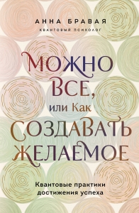 Можно все, или Как создавать желаемое. Квантовые практики достижения успеха