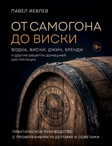 От самогона до виски. Водка, виски, джин, бренди и другие рецепты домашней дистилляции