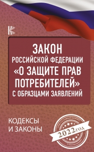 Закон Российской Федерации "О защите прав потребителей" с образцами заявлений на 2022 год Закон Российской Федерации "О защите прав потребителей" с образцами заявлений на 2022 год