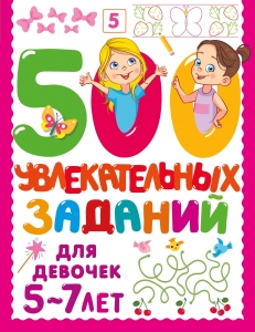 500 увлекательных заданий для девочек. 5-7 лет 500 увлекательных заданий для девочек. 5-7 лет