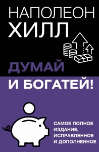 Думай и богатей! Самое полное издание, исправленное и дополненное Думай и богатей! Самое полное издание, исправленное и дополненное