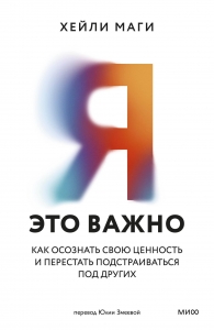 Я — это важно. Как осознать свою ценность и перестать подстраиваться под других Я — это важно. Как осознать свою ценность и перестать подстраиваться под других