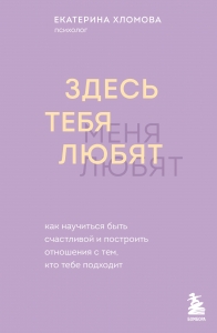 Здесь тебя любят. Как научиться быть счастливой и построить отношения с тем, кто тебе подходит
