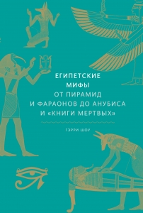 Египетские мифы. От пирамид и фараонов до Анубиса и "Книги мертвых"