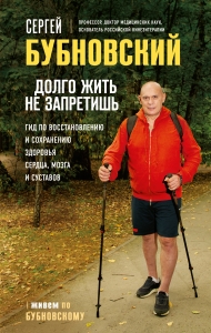 Долго жить не запретишь. Гид по восстановлению и сохранению здоровья сердца, мозга и суставов Долго жить не запретишь. Гид по восстановлению и сохранению здоровья сердца, мозга и суставов