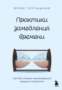 Практики замедления времени. Как без спешки наслаждаться каждым моментом Практики замедления времени. Как без спешки наслаждаться каждым моментом