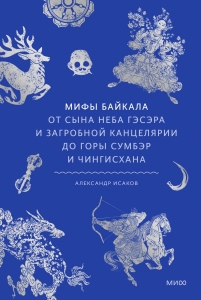 Мифы Байкала. От сына неба Гэсэра и загробной канцелярии до горы Сумбэр и Чингисхана Мифы Байкала. От сына неба Гэсэра и загробной канцелярии до горы Сумбэр и Чингисхана