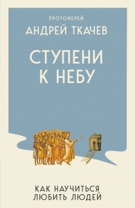 Ступени к Небу. Как научиться любить людей