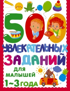 500 увлекательных заданий для малышей 1-3 лет 500 увлекательных заданий для малышей 1-3 лет