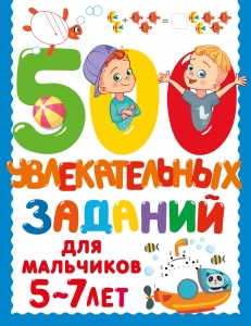 500 увлекательных заданий для мальчиков. 5-7 лет 500 увлекательных заданий для мальчиков. 5-7 лет
