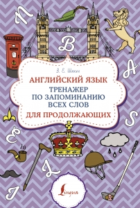 Английский язык. Тренажер по запоминанию всех слов для продолжающих Английский язык. Тренажер по запоминанию всех слов для продолжающих
