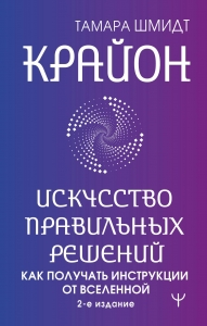 Крайон. Искусство правильных решений. Как получать инструкции от Вселенной. 2-е издание