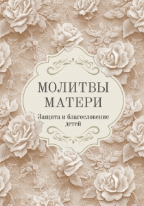 Молитвы матери. Защита и благословение детей