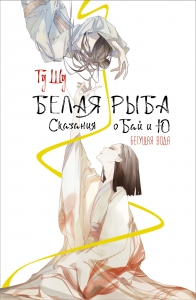 Белая рыба. Сказания о Бай и Ю. Бегущая вода Белая рыба. Сказания о Бай и Ю. Бегущая вода