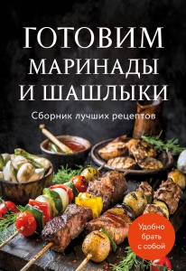 Готовим маринады и шашлыки. Сборник лучших рецептов. Готовим маринады и шашлыки. Сборник лучших рецептов.