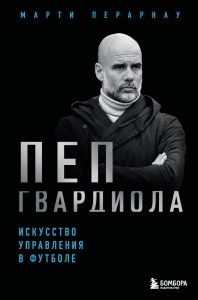 Пеп Гвардиола. Искусство управления в футболе Пеп Гвардиола. Искусство управления в футболе