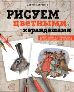 Рисуем цветными карандашами. Мастер-классы и упражнения для начинающих художников Рисуем цветными карандашами. Мастер-классы и упражнения для начинающих художников
