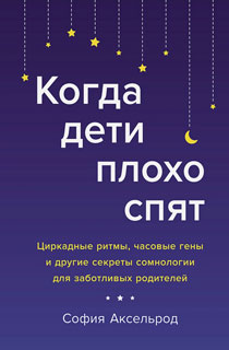 Когда дети плохо спят. Циркадные ритмы, часовые гены и другие секреты сомнологии для заботливых родителей Когда дети плохо спят. Циркадные ритмы, часовые гены и другие секреты сомнологии для заботливых родителей