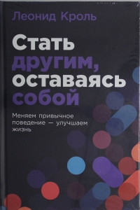 Стать другим, оставаясь собой: Меняем привычное поведение - улучшаем жизнь