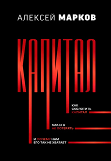 Капитал. Как сколотить капитал, как его не потерять, и почему нам его так не хватает Капитал. Как сколотить капитал, как его не потерять, и почему нам его так не хватает