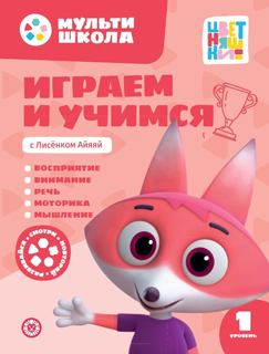 Мульти-школа Цветняшек. Играем и учимся с Лисенком Айяяй. Первый уровень. 1-2 года Мульти-школа Цветняшек. Играем и учимся с Лисенком Айяяй. Первый уровень. 1-2 года