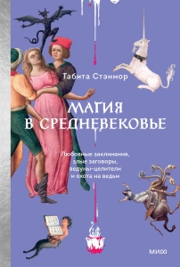 Магия в Средневековье. Любовные заклинания, злые заговоры, ведуны-целители и охота на ведьм Магия в Средневековье. Любовные заклинания, злые заговоры, ведуны-целители и охота на ведьм
