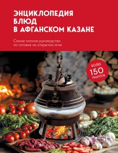 Энциклопедия блюд в афганском казане.Самое полное руководство по готовке на открытом огне Энциклопедия блюд в афганском казане.Самое полное руководство по готовке на открытом огне