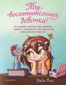 Ты - восхитительная девочка! 10 историй о девочках, чьи храбрость, доброта и уверенность в себе помогли им преодолеть все трудности Ты - восхитительная девочка! 10 историй о девочках, чьи храбрость, доброта и уверенность в себе помогли им преодолеть все трудности