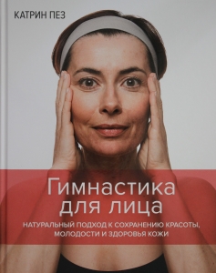 Гимнастика для лица. Натуральный подход к сохранению красоты, молодости и здоровья кожи