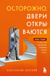 Осторожно, двери открываются. Роман-тренинг о том, как мастерство продавца меняет жизнь Осторожно, двери открываются. Роман-тренинг о том, как мастерство продавца меняет жизнь
