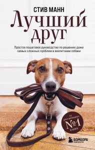 Лучший друг. Простое пошаговое руководство по решению даже самых сложных проблем в воспитании собаки Лучший друг. Простое пошаговое руководство по решению даже самых сложных проблем в воспитании собаки