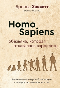 Homo Sapiens. Обезьяна, которая отказалась взрослеть. Занимательная наука об эволюции и невероятно длинном детстве Homo Sapiens. Обезьяна, которая отказалась взрослеть. Занимательная наука об эволюции и невероятно длинном детстве
