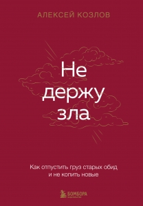 Не держу зла. Как отпустить груз старых обид и не копить новые Не держу зла. Как отпустить груз старых обид и не копить новые