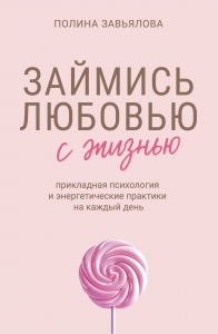 Займись любовью с жизнью. Прикладная психология и энергетические практики на каждый день
