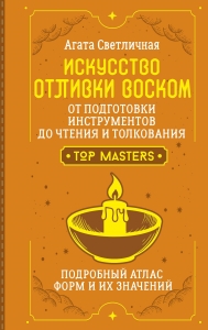 Искусство отливки воском. От подготовки инструментов до чтения и толкования. Подробный атлас форм и их значений