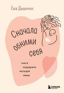 Сначала обними себя. Книга поддержки молодой мамы Сначала обними себя. Книга поддержки молодой мамы