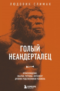 Голый неандерталец. Происхождение, обычаи, ритуалы, интеллект древних родственников человека Голый неандерталец. Происхождение, обычаи, ритуалы, интеллект древних родственников человека