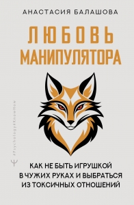 Любовь манипулятора: как не быть игрушкой в чужих руках и выбраться из токсичных отношений Любовь манипулятора: как не быть игрушкой в чужих руках и выбраться из токсичных отношений