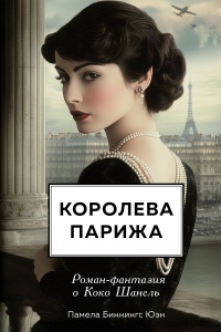 Королева Парижа. Роман-фантазия о Коко Шанель Королева Парижа. Роман-фантазия о Коко Шанель