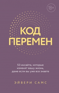 Код перемен. 53 инсайта, которые изменят вашу жизнь даже если вы уже все знаете