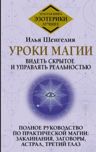 Уроки магии. Видеть скрытое и управлять реальностью. Полное руководство по практической магии: заклинания, заговоры, астрал, третий глаз Уроки магии. Видеть скрытое и управлять реальностью. Полное руководство по практической магии: заклинания, заговоры, астрал, третий глаз