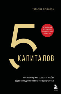 5 капиталов, которые нужно создать, чтобы обрести подлинное богатство и счастье 5 капиталов, которые нужно создать, чтобы обрести подлинное богатство и счастье