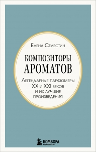 Композиторы ароматов. Легендарные парфюмеры ХХ и XXI веков и их лучшие произведения (мини-формат)