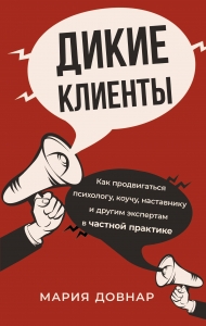 Дикие клиенты: как продвигаться психологу, коучу, наставнику и другим экспертам в частной практике Дикие клиенты: как продвигаться психологу, коучу, наставнику и другим экспертам в частной практике