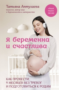 Я беременна и счастлива. Как провести 9 месяцев без тревог и подготовиться к родам Я беременна и счастлива. Как провести 9 месяцев без тревог и подготовиться к родам