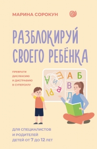 Разблокируй своего ребенка: преврати дислексию и дисграфию в суперсилу. Для специалистов и родителей детей 7–12 лет