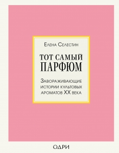 Тот самый парфюм. Завораживающие истории культовых ароматов ХХ века Тот самый парфюм. Завораживающие истории культовых ароматов ХХ века