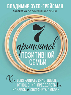 7 принципов позитивной семьи. Как выстраивать счастливые отношения, преодолеть все кризисы и сохранить любовь